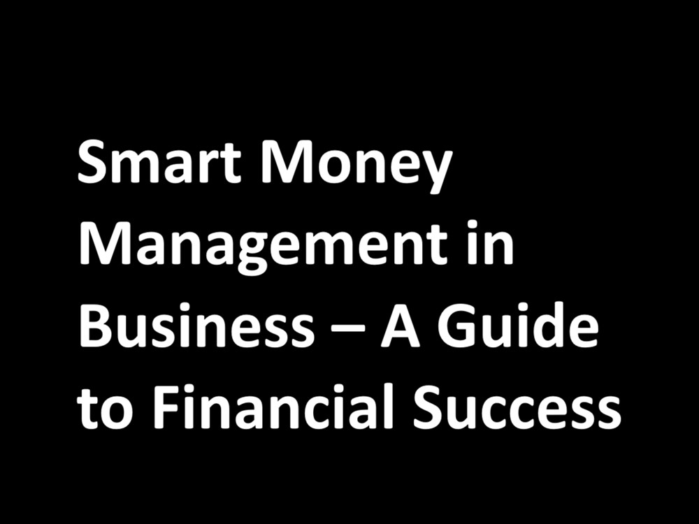 Smart Money Management in Business – A Guide to Financial Success